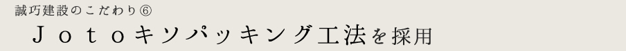 Jotoキソパッキング工法を採用しています。